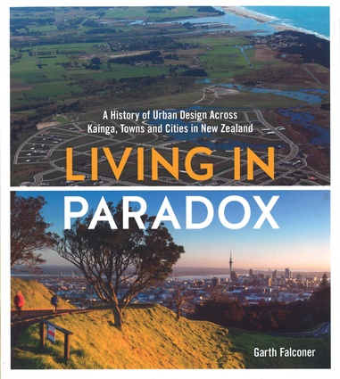 <em>Living in Paradox: A History of Urban Design across Kainga, Towns and Cities in New Zealand</em> by Garth Falconer.