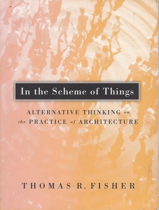<i>In the Scheme of Things
Alternative Thinking on the Practice of Architecture</i> by Thomas Fisher, published by University of Minnesota Press.